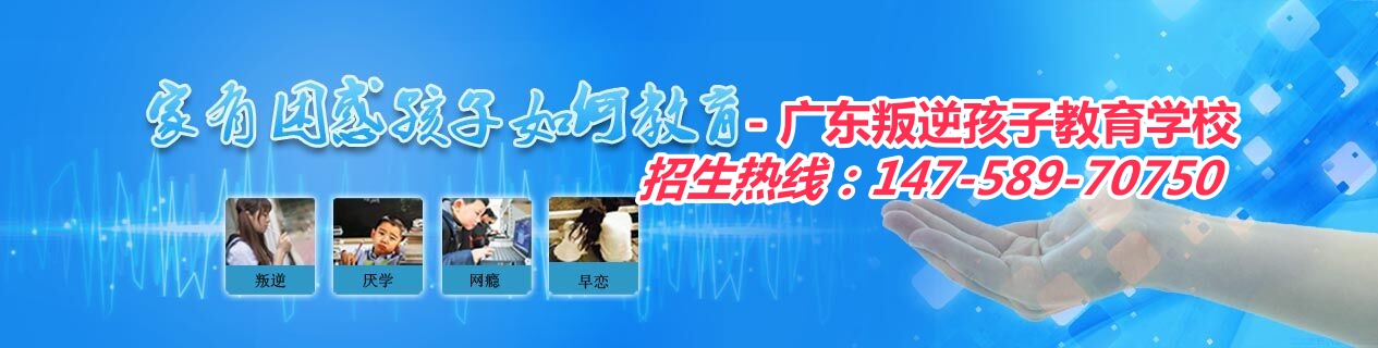 廣東叛逆少年教育學校,廣東叛逆孩子教育學校,廣東問題少年教育學校,智德教育